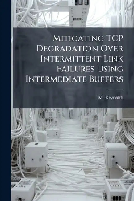 Mitigating TCP Degradation Over Intermittent Link Failures Using Intermediate Buffers by M. Reynolds