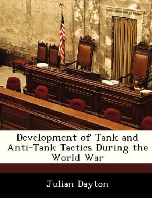 Development of Tank and Anti-Tank Tactics During the World War by Julian Dayton