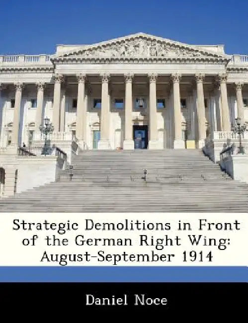 Strategic Demolitions in Front of the German Right Wing: August-September 1914 by Daniel Noce