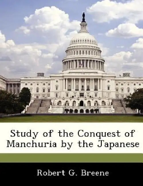 Study of the Conquest of Manchuria by the Japanese by Jr. Breene Robert G.
