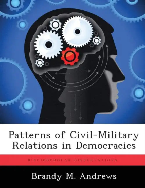 Patterns of Civil-Military Relations in Democracies by Brandy M. Andrews