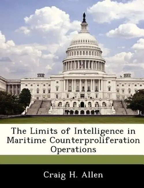 The Limits of Intelligence in Maritime Counterproliferation Operations by Craig H. Allen