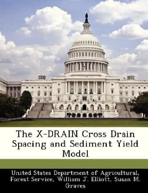 The X-Drain Cross Drain Spacing and Sediment Yield Model by United States Department of Agricultural, William J. Elliott, Susan M. Graves