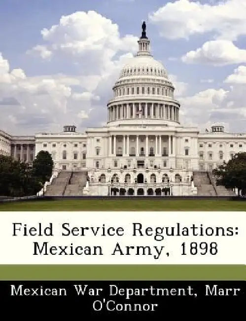 Field Service Regulations: Mexican Army, 1898 by Marr O'Connor, Mexican War Dept