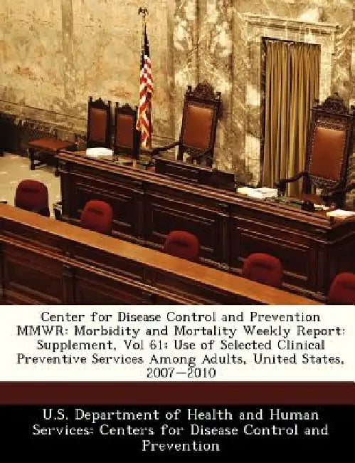 Center for Disease Control and Prevention Mmwr: Morbidity and Mortality Weekly Report: Supplement, Vol 61: Use of Selected Clinical Preventive Service by U. S. Department of Health and Human Ser