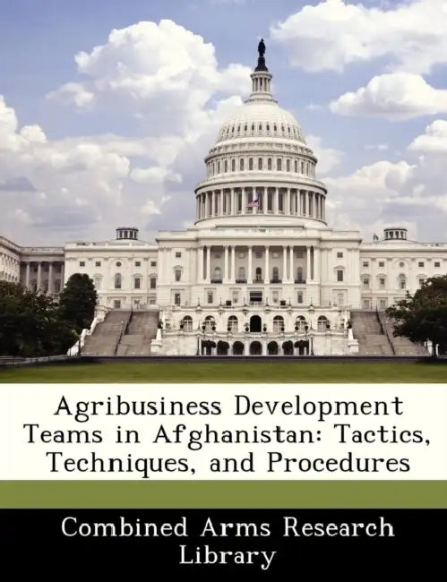 Agribusiness Development Teams in Afghanistan: Tactics, Techniques, and Procedures by Combined Arms Research Library
