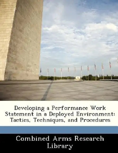 Developing a Performance Work Statement in a Deployed Environment: Tactics, Techniques, and Procedures by Combined Arms Research Library