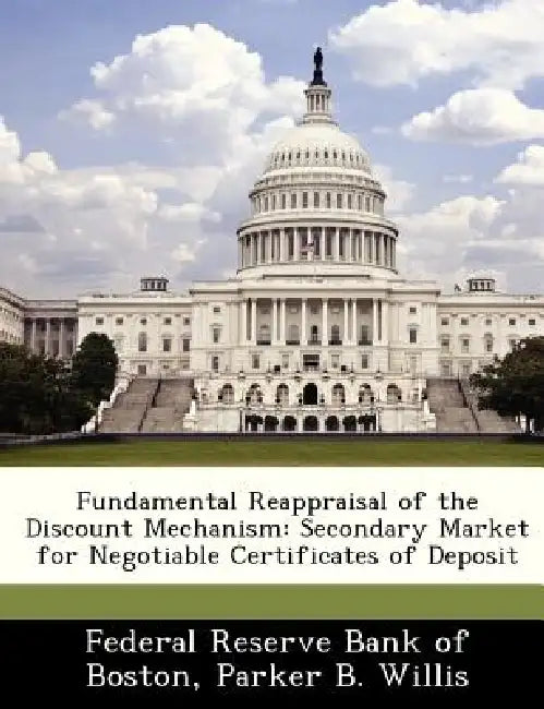 Fundamental Reappraisal of the Discount Mechanism: Secondary Market for Negotiable Certificates of Deposit by Parker B. Willis, Federal Reserve Bank of Boston