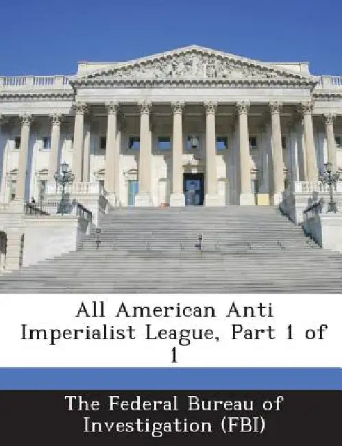 All American Anti Imperialist League, Part 1 of 1 by The Federal Bureau of Investigation (Fbi