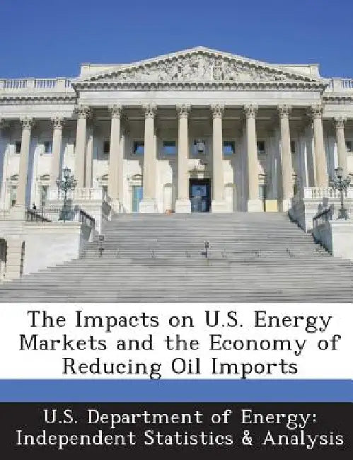 The Impacts on U.S. Energy Markets and the Economy of Reducing Oil Imports by U. S. Department of Energy Independent S