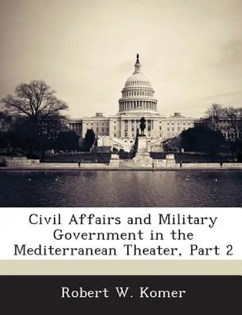 Civil Affairs and Military Government in the Mediterranean Theater, Part 2 by Robert W. Komer