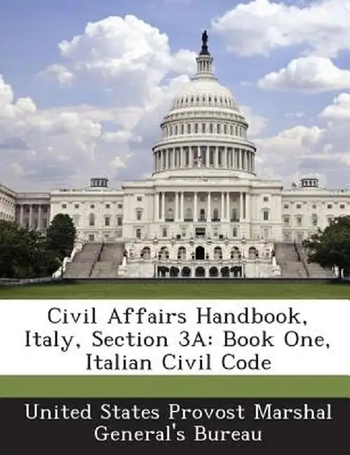 Civil Affairs Handbook, Italy, Section 3a: Book One, Italian Civil Code by United States Provost Marshal General's