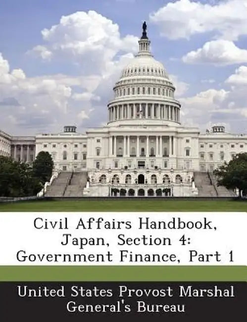 Civil Affairs Handbook, Japan, Section 4: Government Finance, Part 1 by United States Provost Marshal General's