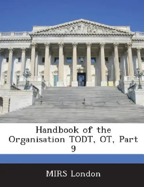 Handbook of the Organisation Todt, OT, Part 9 by Mirs London
