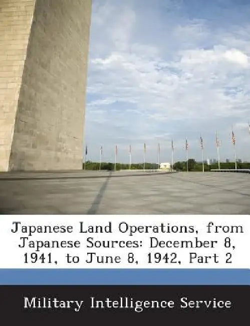 Japanese Land Operations, from Japanese Sources: December 8, 1941, to June 8, 1942, Part 2 by Military Intelligence Service
