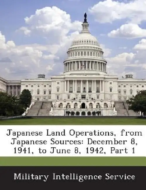 Japanese Land Operations, from Japanese Sources: December 8, 1941, to June 8, 1942, Part 1 by Military Intelligence Service