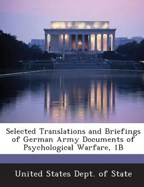 Selected Translations and Briefings of German Army Documents of Psychological Warfare, 1b by United States Dept of State