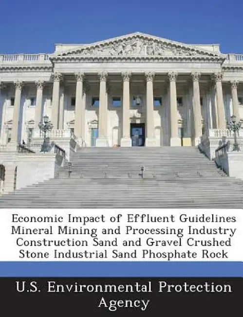 Economic Impact of Effluent Guidelines Mineral Mining and Processing Industry Construction Sand and Gravel Crushed Stone Industrial Sand Phosphate Roc by U S Environmental Protection Agency