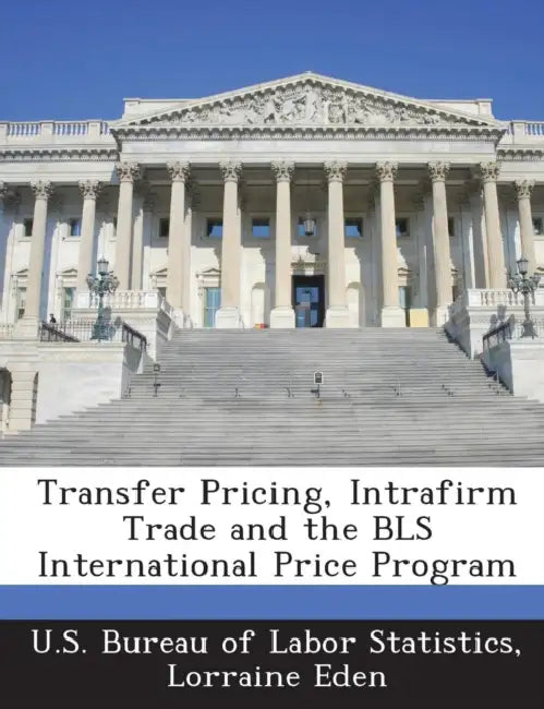 Transfer Pricing, Intrafirm Trade and the BLS International Price Program by Lorraine Eden, U. S. Bureau of Labor Statistics
