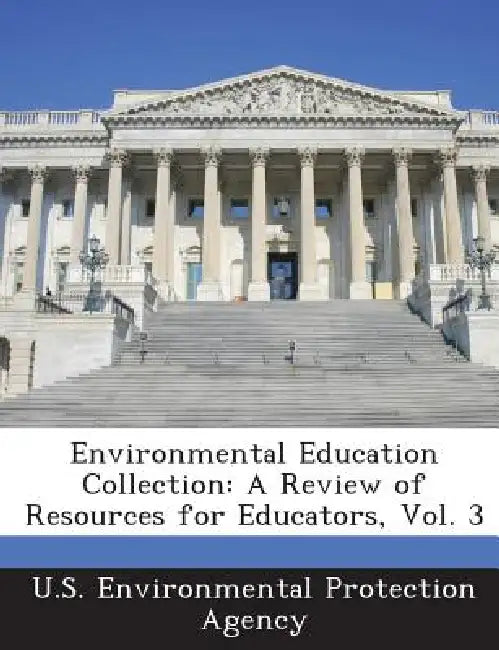 Environmental Education Collection: A Review of Resources for Educators, Vol. 3 by U S Environmental Protection Agency