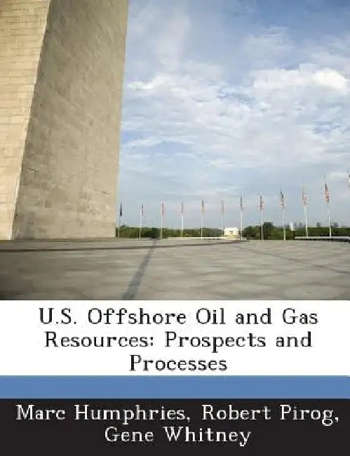 U.S. Offshore Oil and Gas Resources: Prospects and Processes by Marc Humphries, Robert Pirog, Gene Whitney