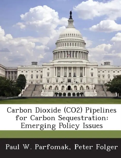 Carbon Dioxide (Co2) Pipelines for Carbon Sequestration: Emerging Policy Issues by Paul W. Parfomak, Peter Folger