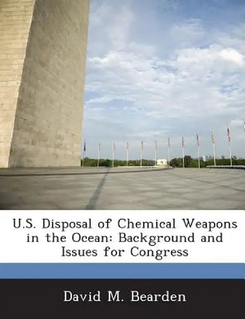 U.S. Disposal of Chemical Weapons in the Ocean: Background and Issues for Congress by David M. Bearden