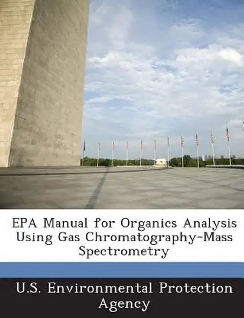 EPA Manual for Organics Analysis Using Gas Chromatography-Mass Spectrometry by U S Environmental Protection Agency