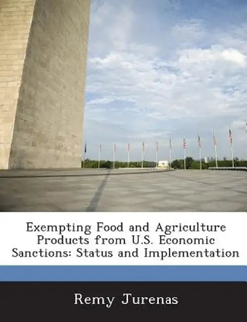 Exempting Food and Agriculture Products from U.S. Economic Sanctions: Status and Implementation by Remy Jurenas