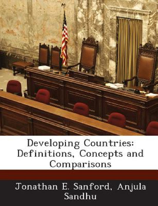 Developing Countries: Definitions, Concepts and Comparisons by Jonathan E. Sanford, Anjula Sandhu