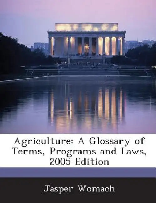 Agriculture: A Glossary of Terms, Programs and Laws, 2005 Edition by Jasper Womach