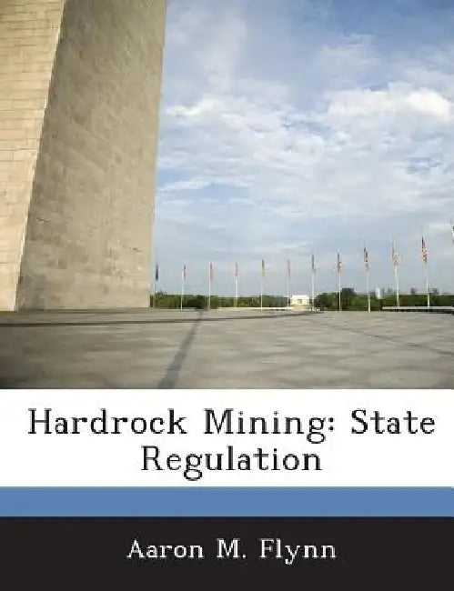 Hardrock Mining: State Regulation by Aaron M. Flynn