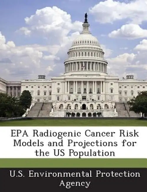 EPA Radiogenic Cancer Risk Models and Projections for the Us Population by U S Environmental Protection Agency