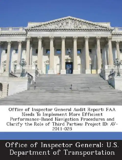 Office of Inspector General Audit Report: FAA Needs To Implement More Efficient Performance-Based Navigation Procedures and Clarify the Role of Third by Office of Inspector General U. S. Depart
