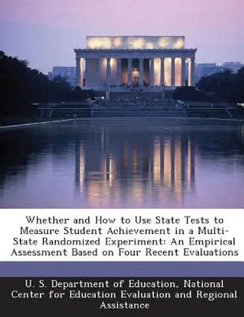 Whether and How to Use State Tests to Measure Student Achievement in a Multi-State Randomized Experiment: An Empirical Assessment Based on Four Recent by National U. S. Department of Education