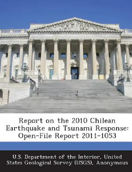 Report on the 2010 Chilean Earthquake and Tsunami Response: Open-File Report 2011-1053 by United U. S. Department of the Interior, American Red Cross Multi-Disciplinary Te