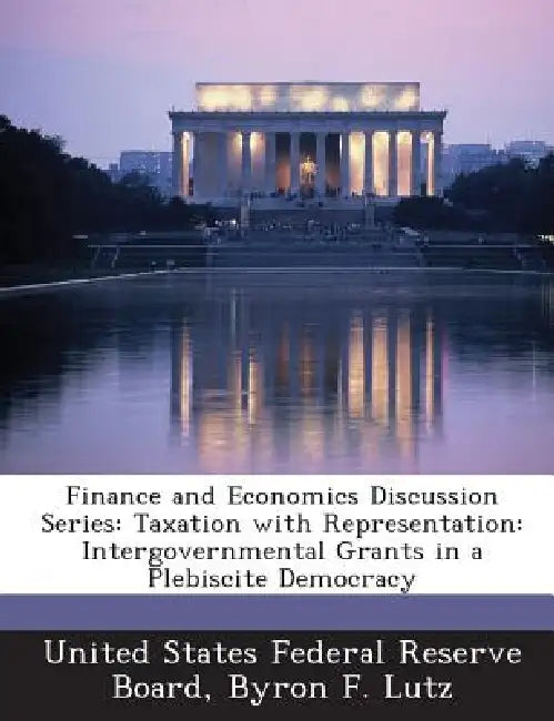 Finance and Economics Discussion Series: Taxation with Representation: Intergovernmental Grants in a Plebiscite Democracy by United States Federal Reserve Board, Byron F. Lutz