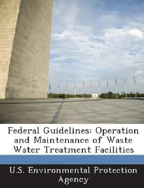 Federal Guidelines: Operation and Maintenance of Waste Water Treatment Facilities by U S Environmental Protection Agency