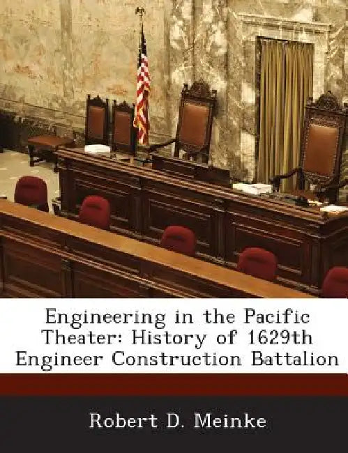 Engineering in the Pacific Theater: History of 1629th Engineer Construction Battalion by Robert D. Meinke