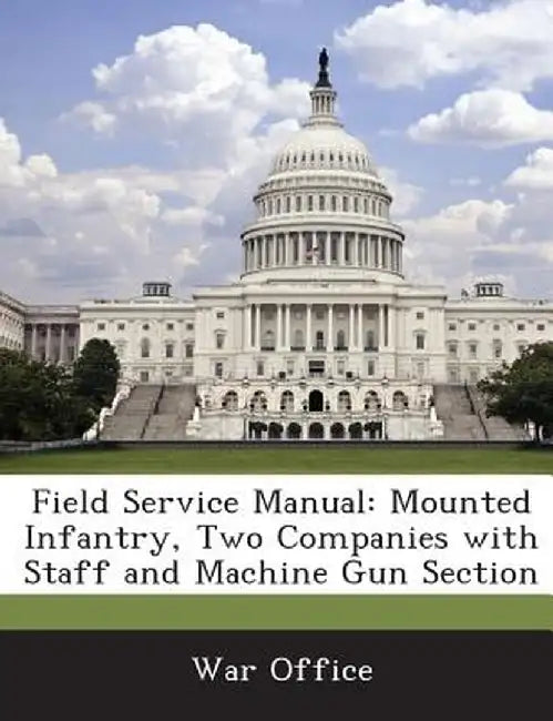 Field Service Manual: Mounted Infantry, Two Companies with Staff and Machine Gun Section by War Office