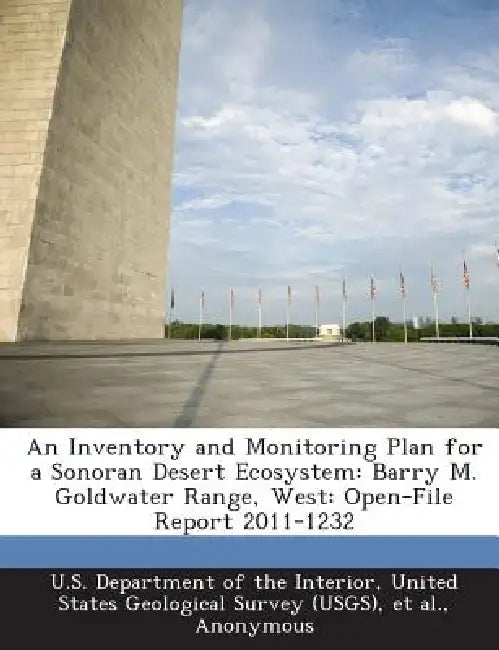 An Inventory and Monitoring Plan for a Sonoran Desert Ecosystem: Barry M. Goldwater Range, West: Open-File Report 2011-1232 by United U. S. Department of the Interior, Et Al, Miguel L. Villarreal