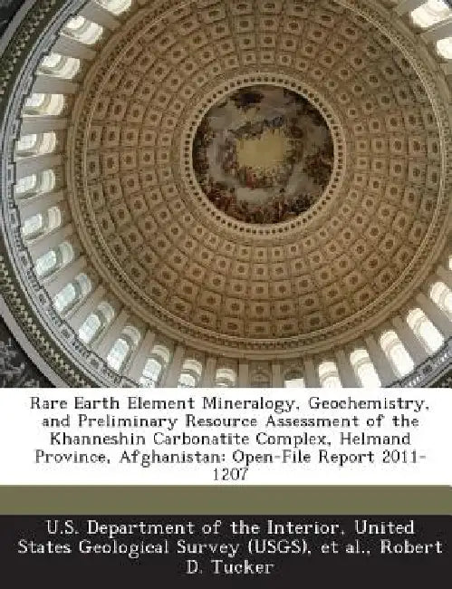 Rare Earth Element Mineralogy, Geochemistry, and Preliminary Resource Assessment of the Khanneshin Carbonatite Complex, Helmand Province, Afghanistan: by Robert D. Tucker, United U. S. Department of the Interior, Et Al