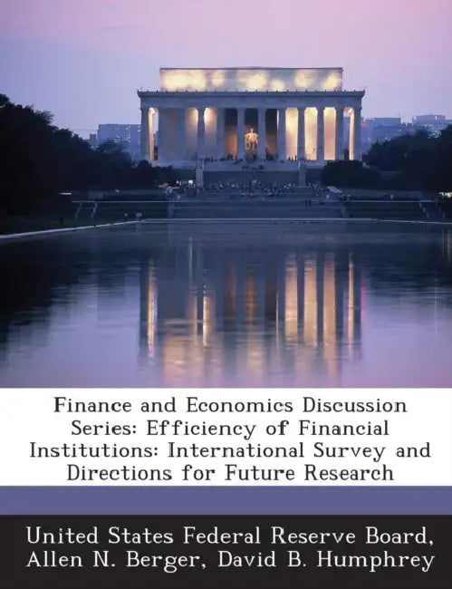 Finance and Economics Discussion Series: Efficiency of Financial Institutions: International Survey and Directions for Future Research by Allen N. Berger, David B. Humphrey, United States Federal Reserve Board
