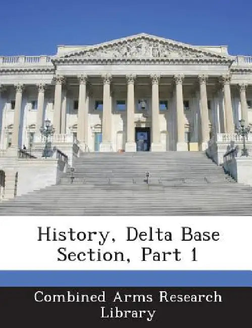 History, Delta Base Section, Part 1 by Combined Arms Research Library