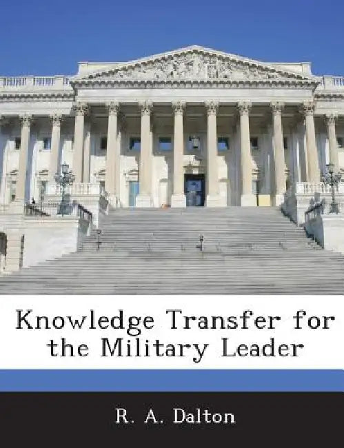 Knowledge Transfer for the Military Leader by R. A. Dalton