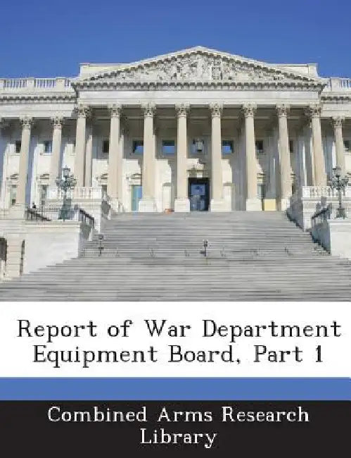 Report of War Department Equipment Board, Part 1 by Combined Arms Research Library