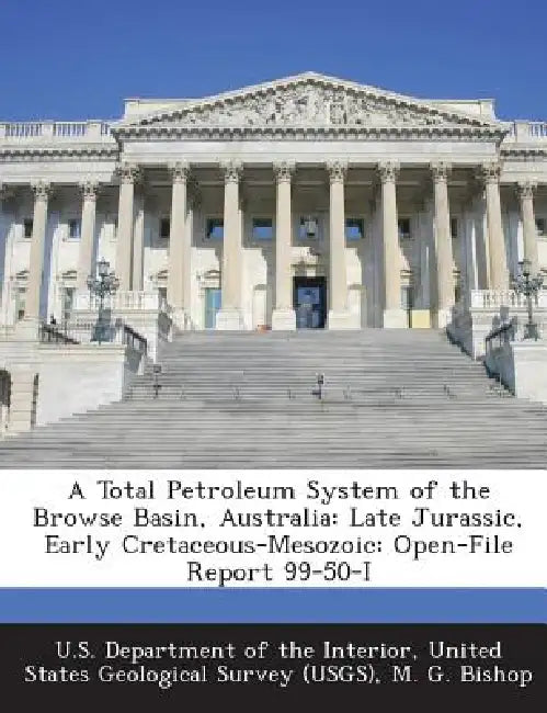A Total Petroleum System of the Browse Basin, Australia: Late Jurassic, Early Cretaceous-Mesozoic: Open-File Report 99-50-I by M. G. Bishop, United U. S. Department of the Interior