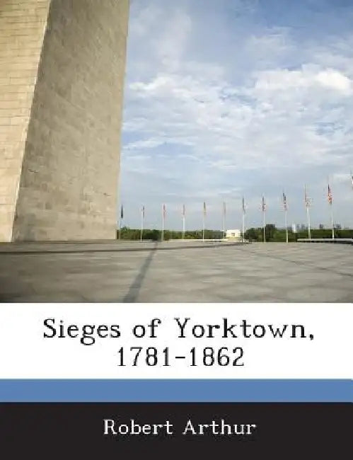 Sieges of Yorktown, 1781-1862 by Robert Arthur