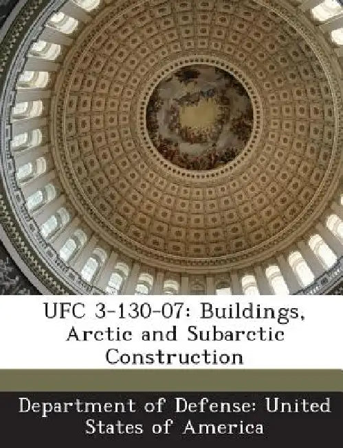 Ufc 3-130-07: Buildings, Arctic and Subarctic Construction by Department of Defense United States of
