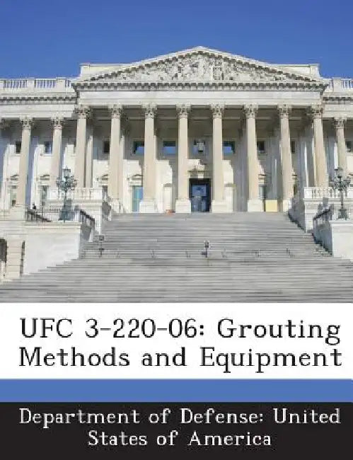 Ufc 3-220-06: Grouting Methods and Equipment by Department of Defense United States of